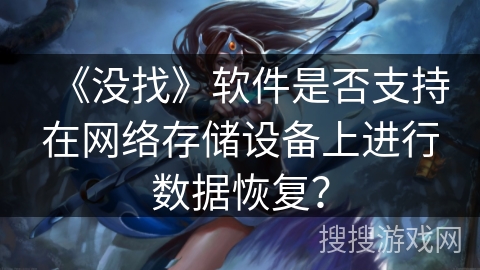 《没找》软件是否支持在网络存储设备上进行数据恢复? 《没找》软件是否支持在网络存储设备上进行数据恢复?