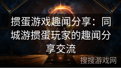 掼蛋游戏趣闻分享：同城游掼蛋玩家的趣闻分享交流