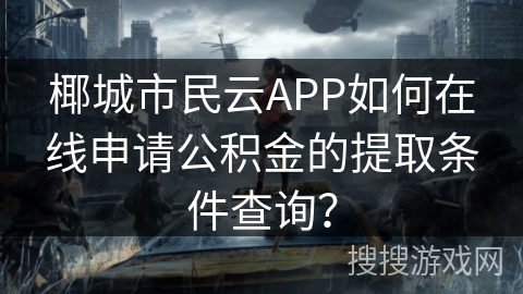 椰城市民云APP如何在线申请公积金的提取条件查询? 椰城市民云APP如何在线申请公积金的提取条件查询?