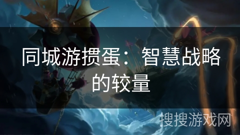 同城游掼蛋：智慧战略的较量