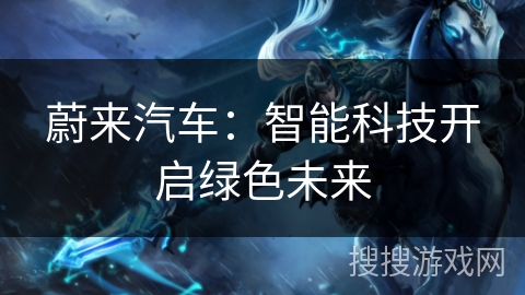 蔚来汽车:智能科技开启绿色未来 蔚来汽车:智能科技开启绿色未来