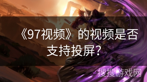 《97视频》的视频是否支持投屏？