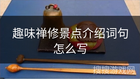 趣味禅修景点介绍词句怎么写 趣味禅修景点介绍词句怎么写