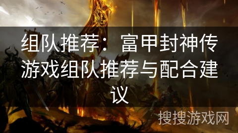 组队推荐:富甲封神传游戏组队推荐与配合建议 组队推荐:富甲封神传游戏组队推荐与配合建议