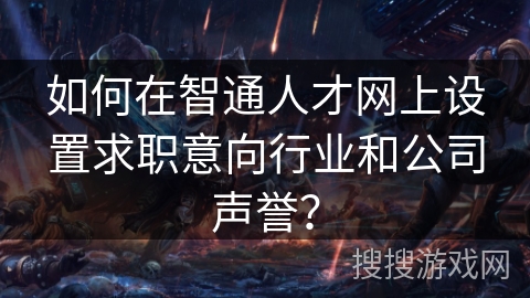 如何在智通人才网上设置求职意向行业和公司声誉? 如何在智通人才网上设置求职意向行业和公司声誉?