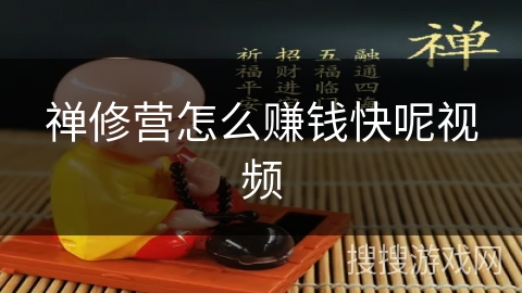 禅修营怎么赚钱快呢视频 禅修营怎么赚钱快呢视频