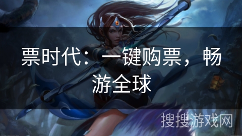 票时代:一键购票,畅游全球 票时代:一键购票,畅游全球