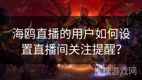 海鸥直播的用户如何设置直播间关注提醒? 海鸥直播的用户如何设置直播间关注提醒?