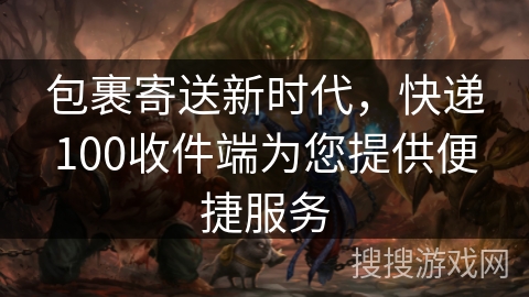 包裹寄送新时代,快递100收件端为您提供便捷服务 包裹寄送新时代,快递100收件端为您提供便捷服务
