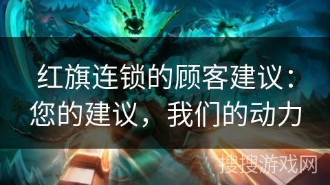 红旗连锁的顾客建议:您的建议,我们的动力 红旗连锁的顾客建议:您的建议,我们的动力
