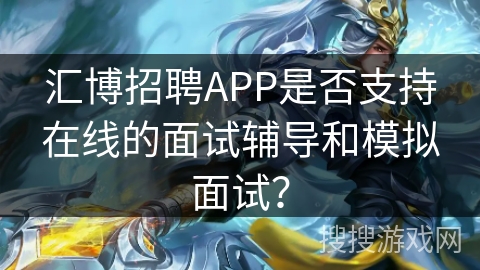 汇博招聘APP是否支持在线的面试辅导和模拟面试? 汇博招聘APP是否支持在线的面试辅导和模拟面试?