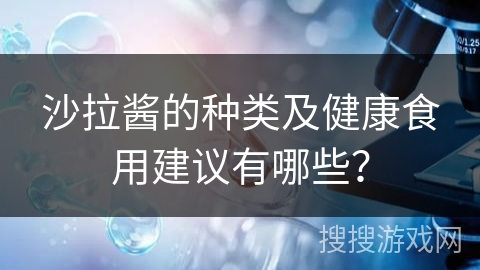 沙拉酱的种类及健康食用建议有哪些?