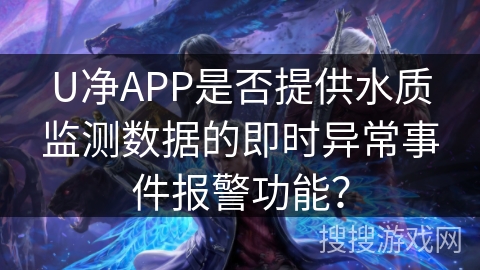 U净APP是否提供水质监测数据的即时异常事件报警功能? U净APP是否提供水质监测数据的即时异常事件报警功能?