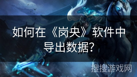 如何在《岗央》软件中导出数据？