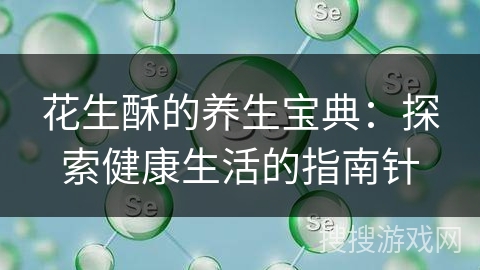 花生酥的养生宝典:探索健康生活的指南针