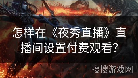 怎样在《夜秀直播》直播间设置付费观看？