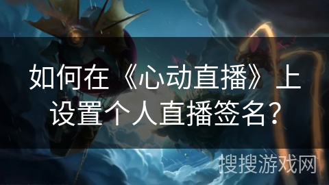 如何在《心动直播》上设置个人直播签名？