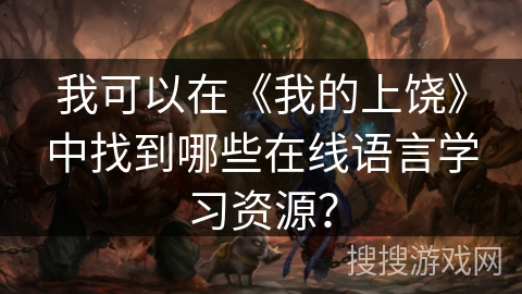 我可以在《我的上饶》中找到哪些在线语言学习资源? 我可以在《我的上饶》中找到哪些在线语言学习资源?