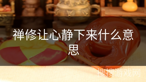 禅修让心静下来什么意思 禅修让心静下来什么意思