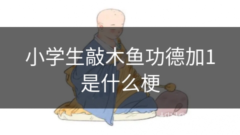 小学生敲木鱼功德加1是什么梗 小学生敲木鱼功德加1是什么梗