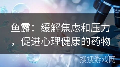 鱼露：缓解焦虑和压力，促进心理健康的药物