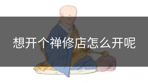 想开个禅修店怎么开呢 想开个禅修店怎么开呢