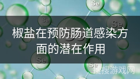 椒盐在预防肠道感染方面的潜在作用