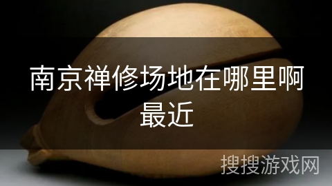 南京禅修场地在哪里啊最近 南京禅修场地在哪里啊最近