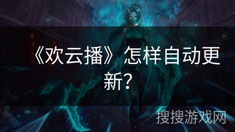 《欢云播》怎样自动更新? 《欢云播》怎样自动更新?