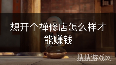 想开个禅修店怎么样才能赚钱 想开个禅修店怎么样才能赚钱
