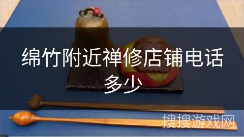 绵竹附近禅修店铺电话多少 绵竹附近禅修店铺电话多少