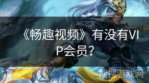 《畅趣视频》有没有VIP会员? 《畅趣视频》有没有VIP会员?