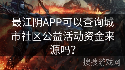 最江阴APP可以查询城市社区公益活动资金来源吗? 最江阴APP可以查询城市社区公益活动资金来源吗?