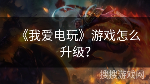 《我爱电玩》游戏怎么升级? 《我爱电玩》游戏怎么升级?
