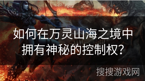 如何在万灵山海之境中拥有神秘的控制权? 如何在万灵山海之境中拥有神秘的控制权?