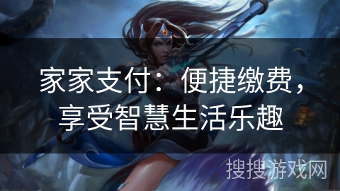 家家支付:便捷缴费,享受智慧生活乐趣 家家支付:便捷缴费,享受智慧生活乐趣