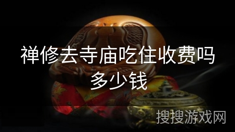 禅修去寺庙吃住收费吗多少钱 禅修去寺庙吃住收费吗多少钱