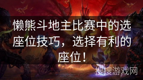 懒熊斗地主比赛中的选座位技巧,选择有利的座位! 懒熊斗地主比赛中的选座位技巧,选择有利的座位!