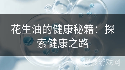 花生油的健康秘籍：探索健康之路