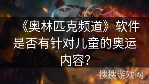 《奥林匹克频道》软件是否有针对儿童的奥运内容？