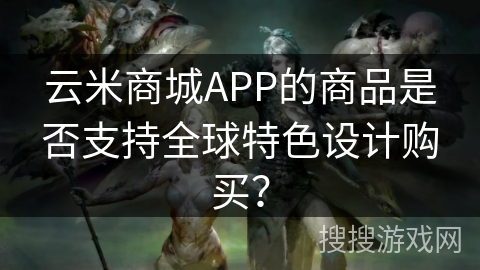 云米商城APP的商品是否支持全球特色设计购买? 云米商城APP的商品是否支持全球特色设计购买?