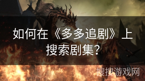 如何在《多多追剧》上搜索剧集? 如何在《多多追剧》上搜索剧集?