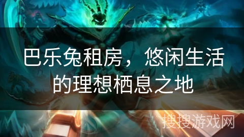 巴乐兔租房,悠闲生活的理想栖息之地 巴乐兔租房,悠闲生活的理想栖息之地