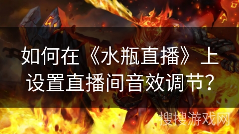 如何在《水瓶直播》上设置直播间音效调节? 如何在《水瓶直播》上设置直播间音效调节?