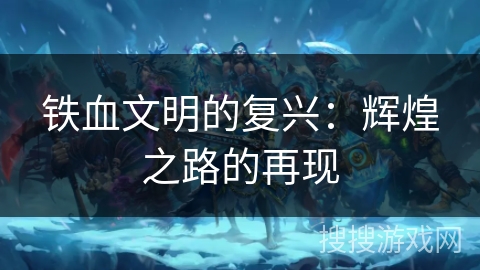 铁血文明的复兴：辉煌之路的再现