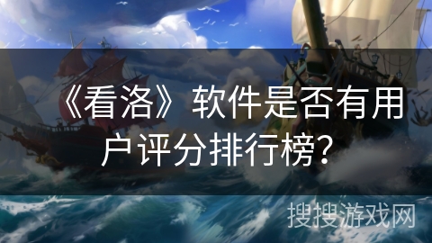 《看洛》软件是否有用户评分排行榜? 《看洛》软件是否有用户评分排行榜?