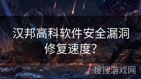 汉邦高科软件安全漏洞修复速度？