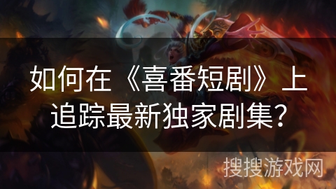 如何在《喜番短剧》上追踪最新独家剧集? 如何在《喜番短剧》上追踪最新独家剧集?