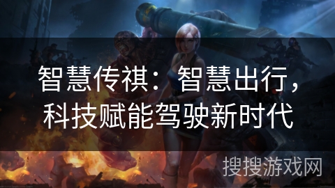 智慧传祺:智慧出行,科技赋能驾驶新时代 智慧传祺:智慧出行,科技赋能驾驶新时代