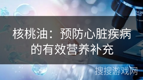 核桃油:预防心脏疾病的有效营养补充